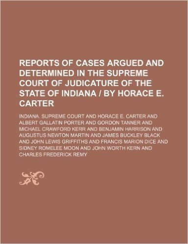 Reports of Cases Argued and Determined in the Supreme Court of Judicature of the State of Indiana - By Horace E. Carter (Volume 142)