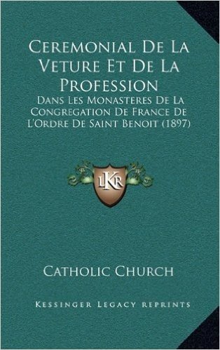Ceremonial de La Veture Et de La Profession: Dans Les Monasteres de La Congregation de France de L'Ordre de Saint Benoit (1897)