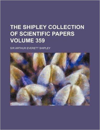 The Shipley Collection of Scientific Papers Volume 359