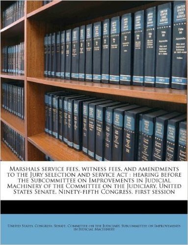 Marshals Service Fees, Witness Fees, and Amendments to the Jury Selection and Service ACT: Hearing Before the Subcommittee on Improvements in Judicial ... Senate, Ninety-Fifth Congress, First Session