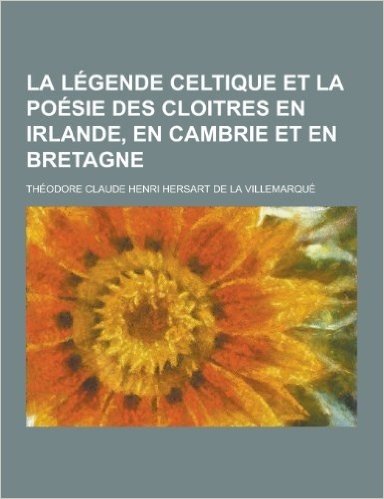 La Legende Celtique Et La Poesie Des Cloitres En Irlande, En Cambrie Et En Bretagne