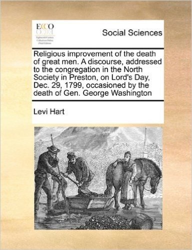 Religious Improvement of the Death of Great Men. a Discourse, Addressed to the Congregation in the North Society in Preston, on Lord's Day, Dec. 29, ... by the Death of Gen. George Washington