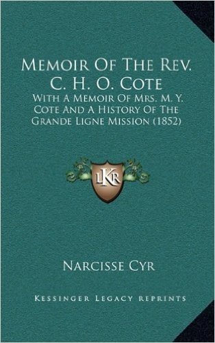 Memoir of the REV. C. H. O. Cote: With a Memoir of Mrs. M. Y. Cote and a History of the Grande Ligne Mission (1852)