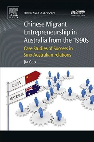 Chinese Migrant Entrepreneurship in Australia from the 1990s: Case Studies of Success in Sino-Australian Relations (Chandos Asian Studies Series)