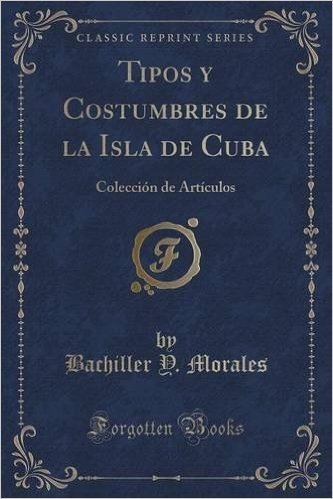 Tipos y Costumbres de La Isla de Cuba: Coleccion de Articulos (Classic Reprint)
