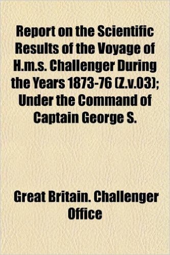 Report on the Scientific Results of the Voyage of H.M.S. Challenger During the Years 1873-76 (Z.V.03); Under the Command of Captain George S.