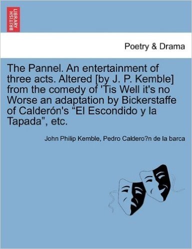 The Pannel. an Entertainment of Three Acts. Altered [By J. P. Kemble] from the Comedy of 'Tis Well It's No Worse an Adaptation by Bickerstaffe of Cald