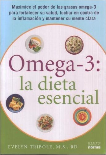 Omega-3: La Dieta Escencial: Maximice el Poder de las Grasas Omega-3 Para Fortalecer su Salud, Luchar en Contra de la Inflamacion y Mantener su Men =