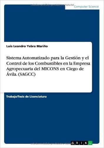 Sistema Automatizado Para La Gestion y El Control de Los Combustibles En La Empresa Agropecuaria del Micons En Ciego de Avila. (Sagcc)