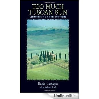 Too Much Tuscan Sun: Confessions of a Chianti Tour Guide: Confession of a Chianti Tour Guide [Kindle-editie]