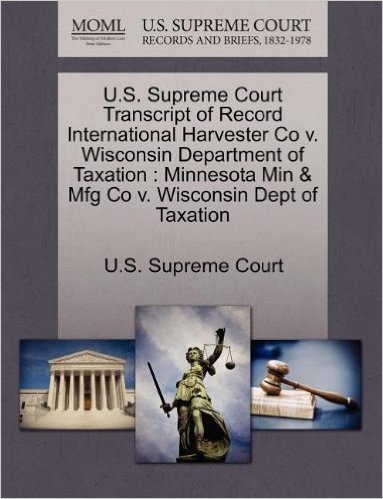 U.S. Supreme Court Transcript of Record International Harvester Co V. Wisconsin Department of Taxation: Minnesota Min & Mfg Co V. Wisconsin Dept of Ta