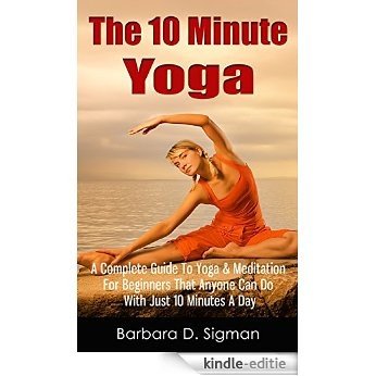 The 10 Minute Yoga: A Complete Guide To Yoga & Meditation For Beginners That Anyone Can Do With Just 10 Minutes A Day, Pose Illustrations Included (English Edition) [Kindle-editie] beoordelingen