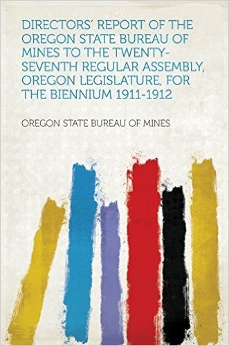 Directors' Report of the Oregon State Bureau of Mines to the Twenty-seventh Regular Assembly, Oregon Legislature, for the Biennium 1911-1912