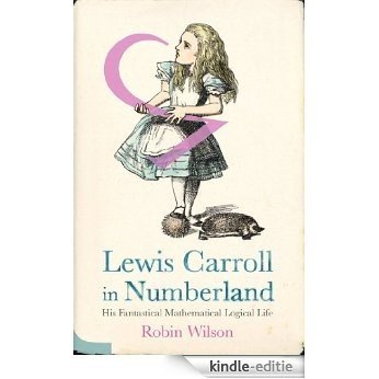 Lewis Carroll in Numberland: His Fantastical Mathematical Logical Life [Kindle-editie]