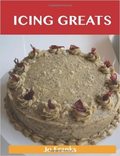 Icing Greats: Delicious Icing Recipes, the Top 69 Icing Recipes