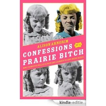 Confessions of a Prairie Bitch: How I Survived Nellie Oleson and Learned to Love Being Hated [Kindle-editie]