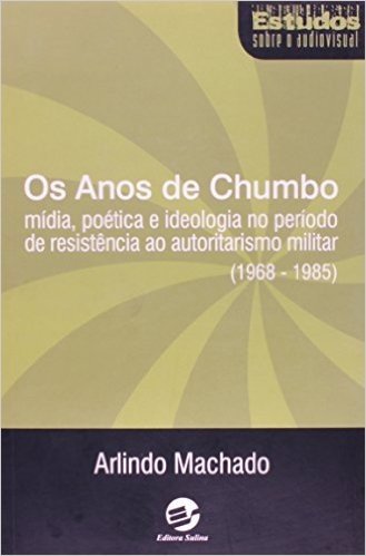 Os Anos de Chumbo. Mídia, Poética e Ideologia no Período de Resistência ao Autoritarismo Militar. 1968-1985