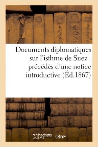 Télécharger Documents diplomatiques sur l&#39;isthme de Suez : précédés d&#39;une notice introductive