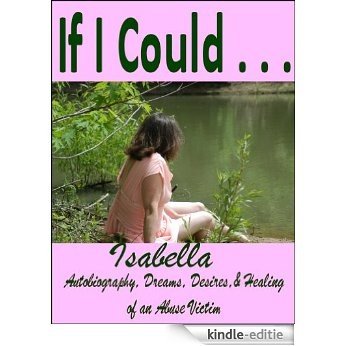 If I Could . . .: Isabella - Autobiography, Dreams, Desires, & Healing of an Abuse Victim (English Edition) [Kindle-editie]