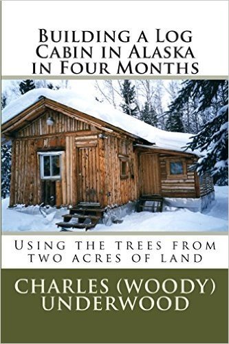 Building a Log Cabin in Alaska in Four Months: Using the Trees from Two Acres of Land