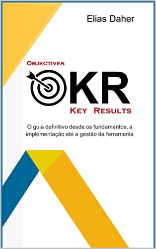 OKR Objective and Key Results: O guia definitivo desde os fundamentos, a implementação até a gestão da ferramenta