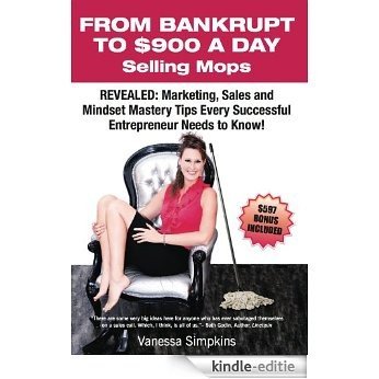 From Bankrupt to $900 a Day Selling Mops.: Revealed: Marketing, Sales & Mindset Tips Every Successful Entrepreneur Needs to Know. (English Edition) [Kindle-editie]