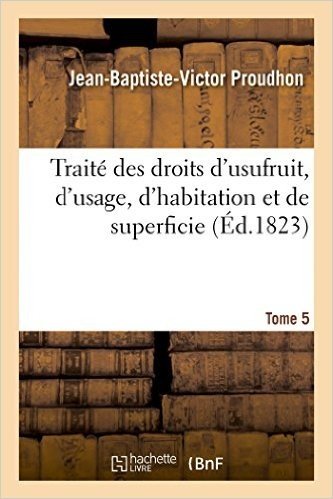 Traite Des Droits D'Usufruit, D'Usage, D'Habitation Et de Superficie. Tome 5