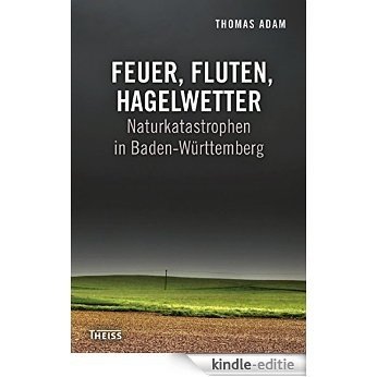 Feuer, Fluten, Hagelwetter: Naturkatastrophen in Baden-Württemberg (German Edition) [Kindle-editie]