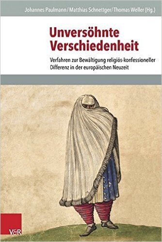 Unversohnte Verschiedenheit: Verfahren Zur Bewaltigung Religios-Konfessioneller Differenz in Der Europaischen Neuzeit