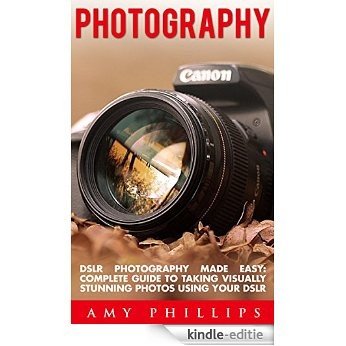 Photography: DSLR Photography Made Easy: Complete Guide To Taking Visually Stunning Photos Using Your DSLR (Photography, Digital Photography, Landscape Photography) (English Edition) [Kindle-editie]