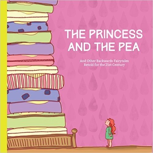 The Princess and the Pea: And Other Backwards Fairytales Retold for the 21st Century