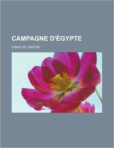Campagne D' Gypte: Pierre de Rosette, Vivant Denon, Gaspard Monge, Bataille D'Aboukir, Ren -Nicolas Dufriche Desgenettes, Dominique-Jean
