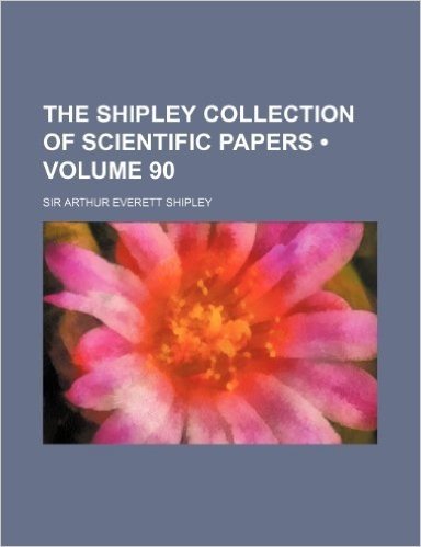 The Shipley Collection of Scientific Papers (Volume 90)