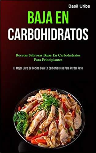 Baja En Carbohidratos: Recetas sabrosas bajas en carbohidratos para principiantes (El mejor libro de cocina bajo en carbohidratos para perder peso)
