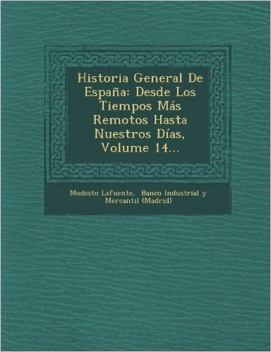 Historia General de Espana: Desde Los Tiempos Mas Remotos Hasta Nuestros Dias, Volume 14...