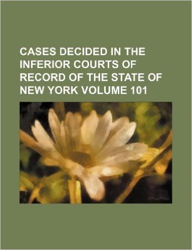 Cases Decided in the Inferior Courts of Record of the State of New York Volume 101