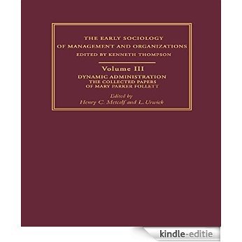 Dynamic Administration: The Collected Papers of Mary Parker Follett: 3 (Early Sociology of Management and Organizations) [Kindle-editie]