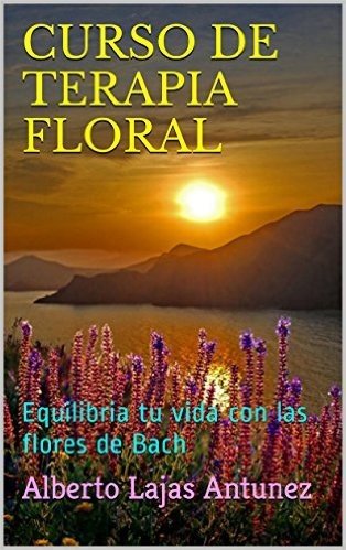 CURSO DE TERAPIA FLORAL: Equilibria tu vida con las flores de Bach (BIBLIOTECA PRACTICA DE AUTO-AYUDA DE ALBERTO LAJAS nº 2) (Spanish Edition)