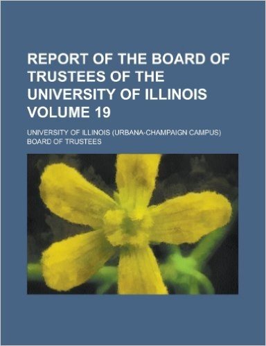 Report of the Board of Trustees of the University of Illinois Volume 19