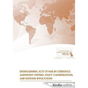 Distinguishing Acts of War in Cyberspace: Assessment Criteria, Policy Considerations, and Response Implications (English Edition) [Kindle-editie]