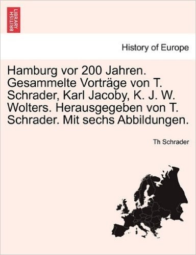 Hamburg VOR 200 Jahren. Gesammelte Vortr GE Von T. Schrader, Karl Jacoby, K. J. W. Wolters. Herausgegeben Von T. Schrader. Mit Sechs Abbildungen.