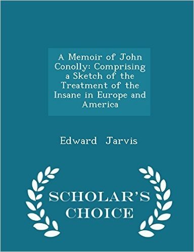 A Memoir of John Conolly: Comprising a Sketch of the Treatment of the Insane in Europe and America - Scholar's Choice Edition