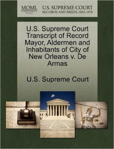 U.S. Supreme Court Transcript of Record Mayor, Aldermen and Inhabitants of City of New Orleans V. de Armas