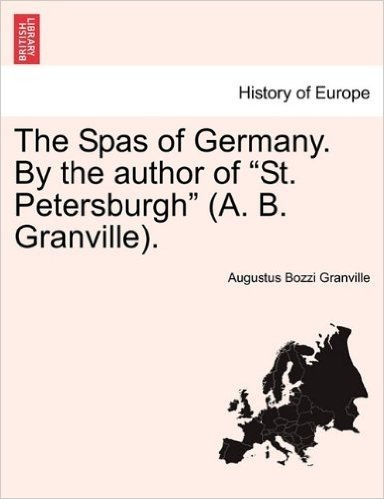 The Spas of Germany. by the Author of "St. Petersburgh" (A. B. Granville).