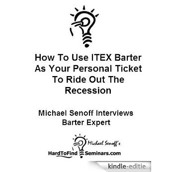 How To Use ITEX Barter As Your Personal Ticket To Ride Out The Recession: Michael Senoff Interviews Barter Expert (English Edition) [Kindle-editie]