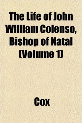 The Life of John William Colenso, Bishop of Natal (Volume 1)