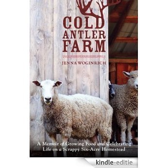Cold Antler Farm: A Memoir of Growing Food and Celebrating Life on a Scrappy Six-Acre Homestead [Kindle-editie]