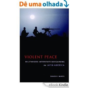 Violent Peace: Militarized Interstate Bargaining in Latin America [eBook Kindle]