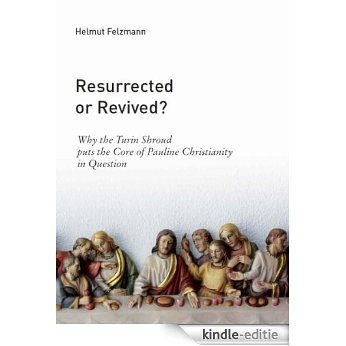 Resurrected or Revived - Why the Turin Shroud puts the Core of Pauline Christianity in Question (New Light of Jesus Book 1) (English Edition) [Kindle-editie]