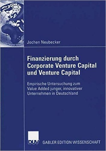 Finanzierung Durch Corporate Venture Capital Und Venture Capital: Empirische Untersuchug Zum Value Added Junger, Innovativer Unternehmen in Deutschlan